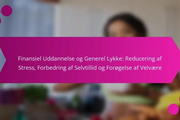 Finansiel Uddannelse og Generel Lykke: Reducering af Stress, Forbedring af Selvtillid og Forøgelse af Velvære