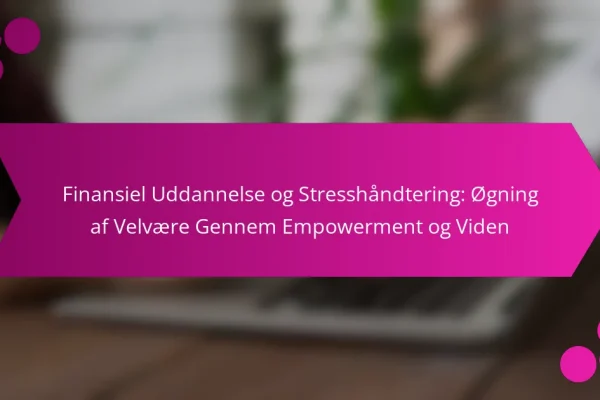 Finansiel Uddannelse og Stresshåndtering: Øgning af Velvære Gennem Empowerment og Viden