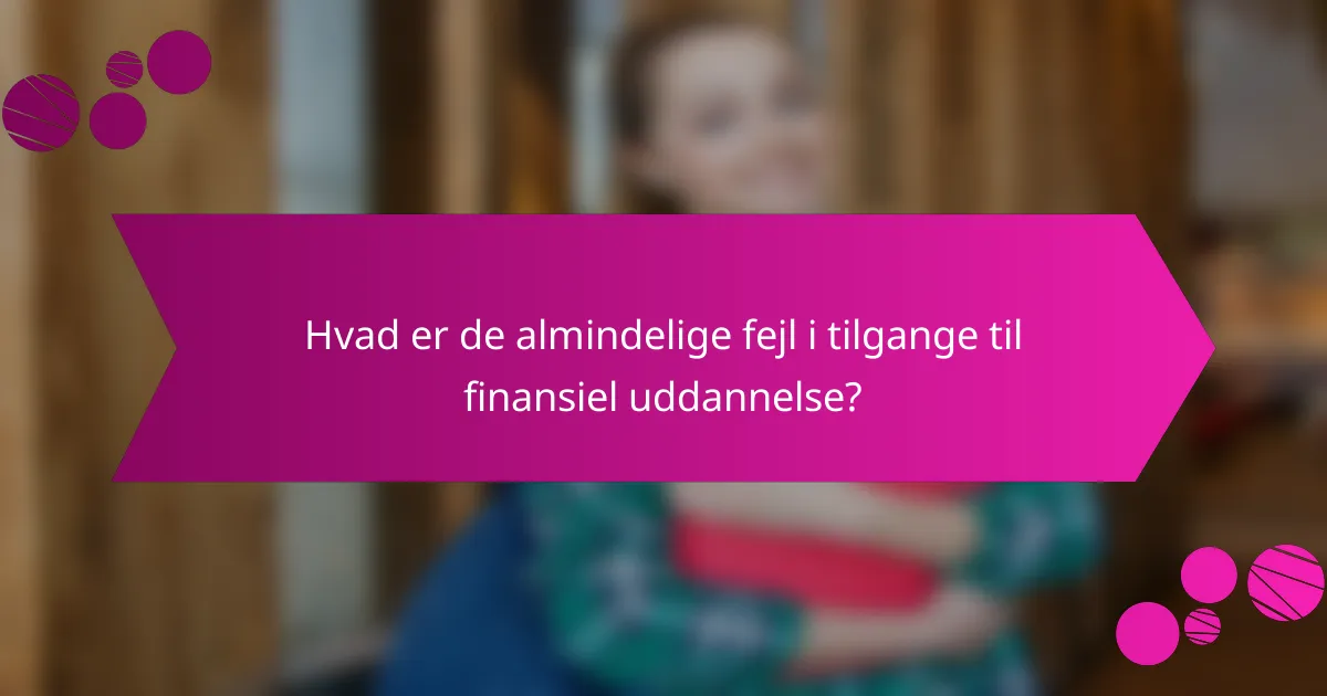 Hvad er de almindelige fejl i tilgange til finansiel uddannelse?