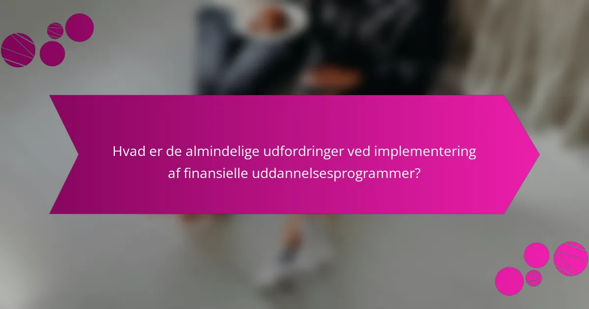 Hvad er de almindelige udfordringer ved implementering af finansielle uddannelsesprogrammer?