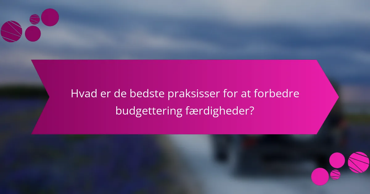 Hvad er de bedste praksisser for at forbedre budgettering færdigheder?