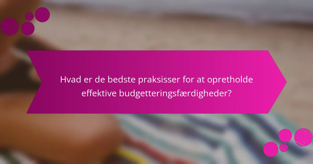 Hvad er de bedste praksisser for at opretholde effektive budgetteringsfærdigheder?