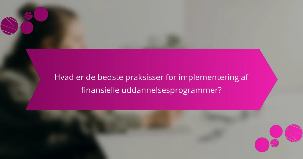 Hvad er de bedste praksisser for implementering af finansielle uddannelsesprogrammer?