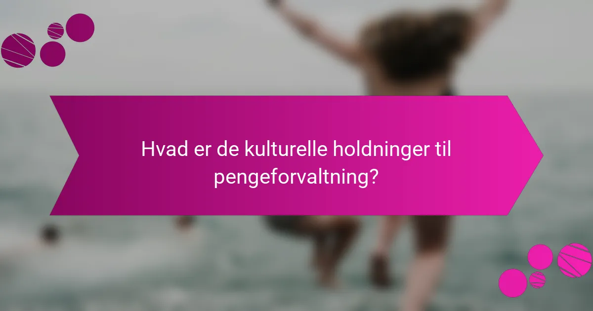 Hvad er de kulturelle holdninger til pengeforvaltning?