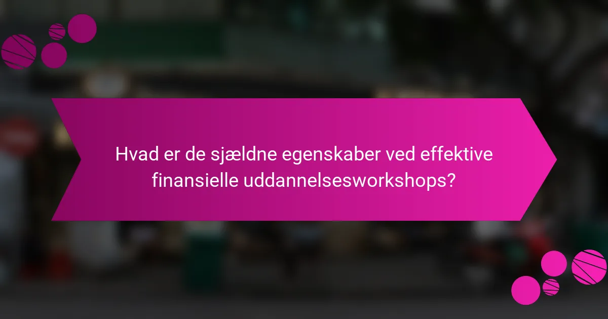 Hvad er de sjældne egenskaber ved effektive finansielle uddannelsesworkshops?