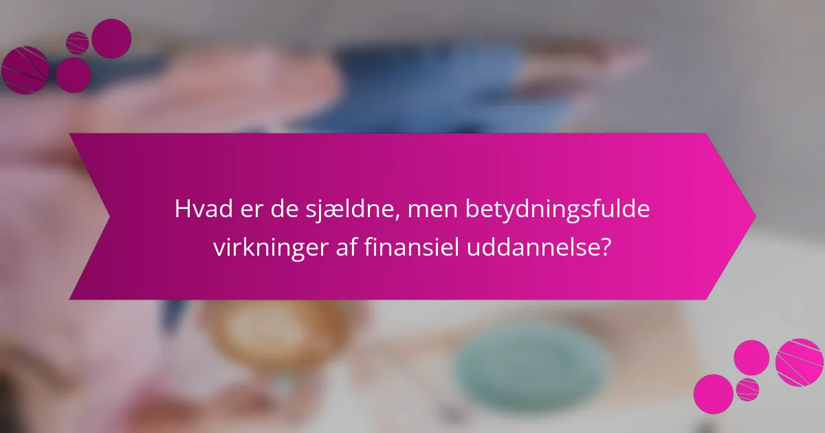 Hvad er de sjældne, men betydningsfulde virkninger af finansiel uddannelse?