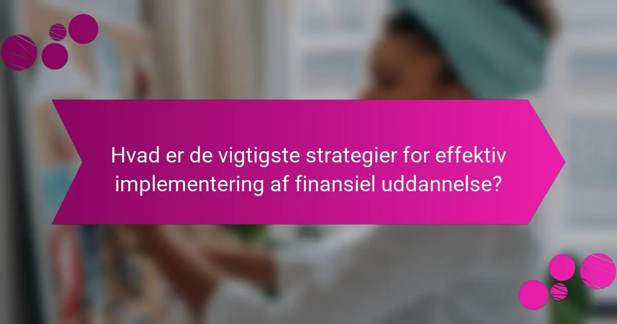 Hvad er de vigtigste strategier for effektiv implementering af finansiel uddannelse?