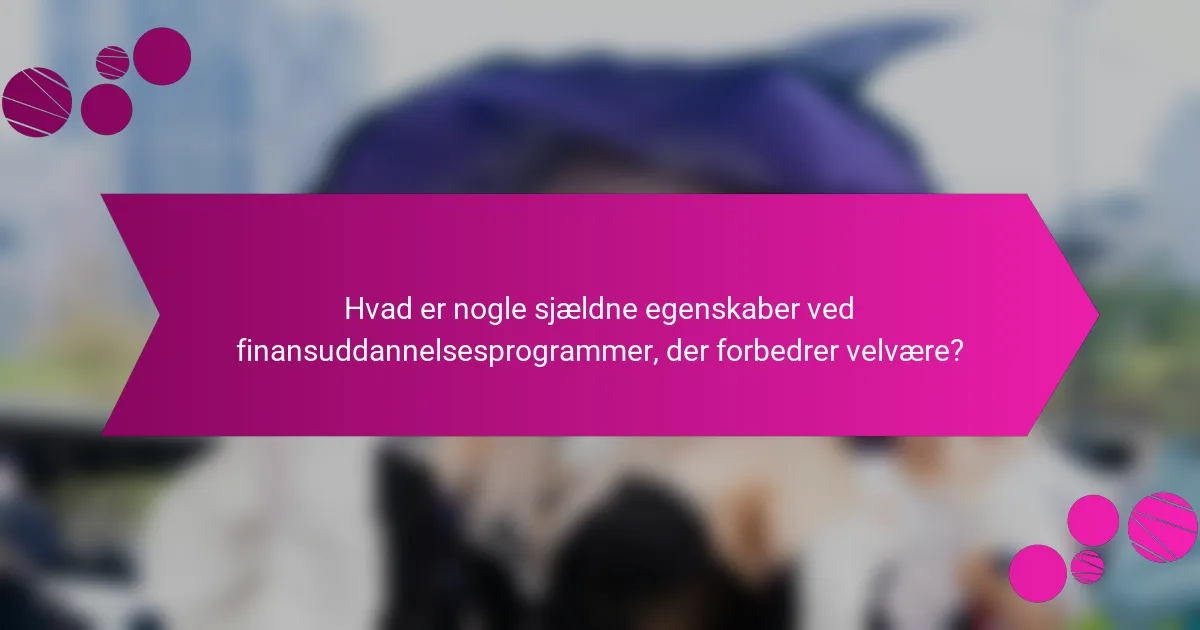 Hvad er nogle sjældne egenskaber ved finansuddannelsesprogrammer, der forbedrer velvære?