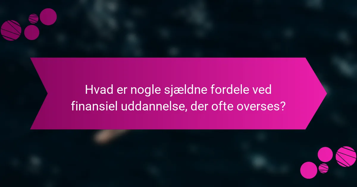 Hvad er nogle sjældne fordele ved finansiel uddannelse, der ofte overses?