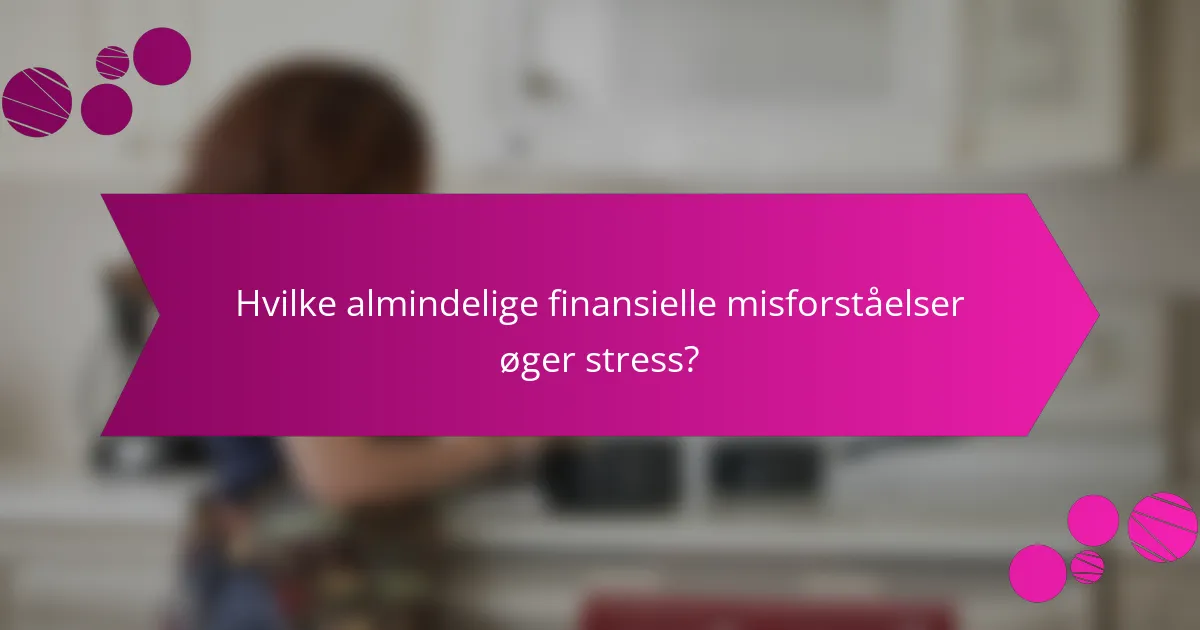 Hvilke almindelige finansielle misforståelser øger stress?