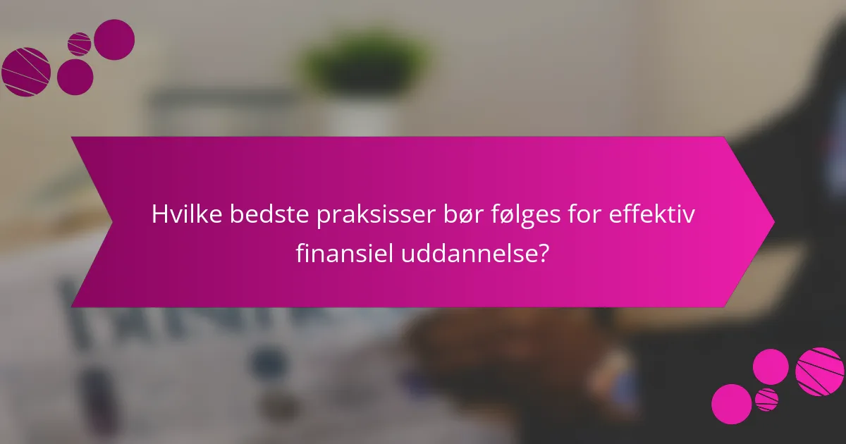 Hvilke bedste praksisser bør følges for effektiv finansiel uddannelse?