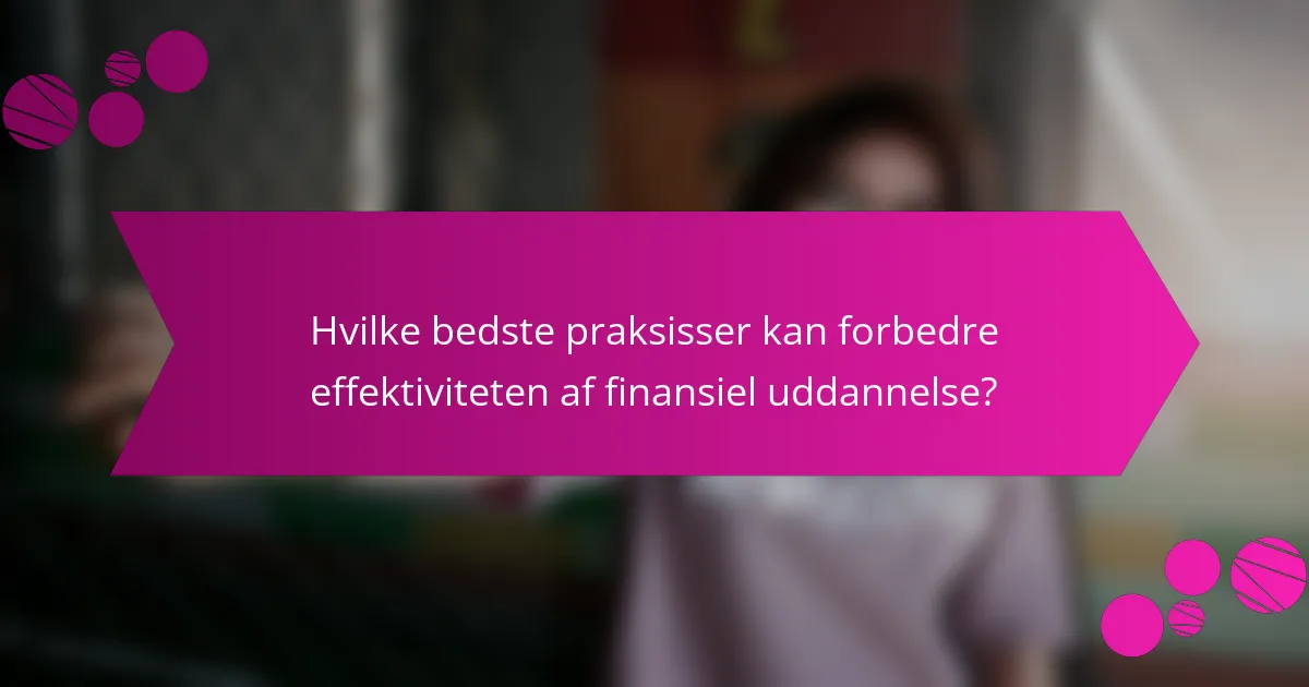 Hvilke bedste praksisser kan forbedre effektiviteten af finansiel uddannelse?