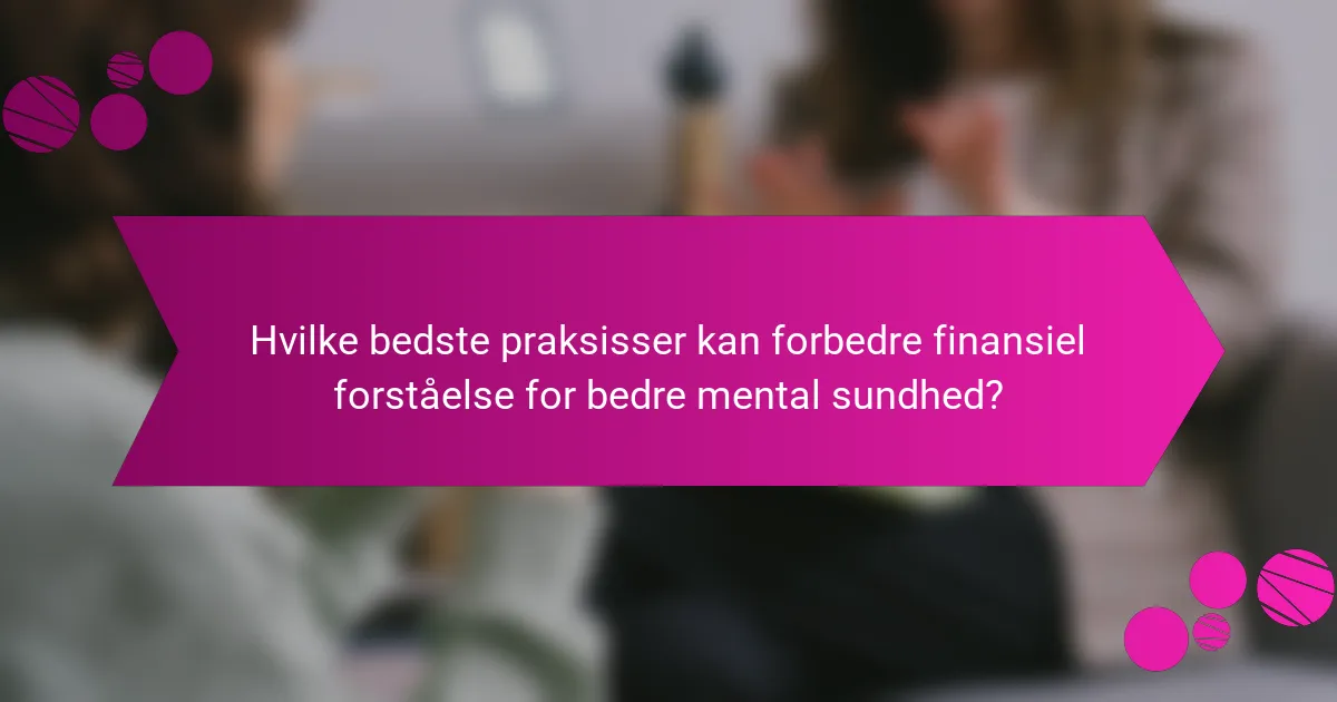 Hvilke bedste praksisser kan forbedre finansiel forståelse for bedre mental sundhed?