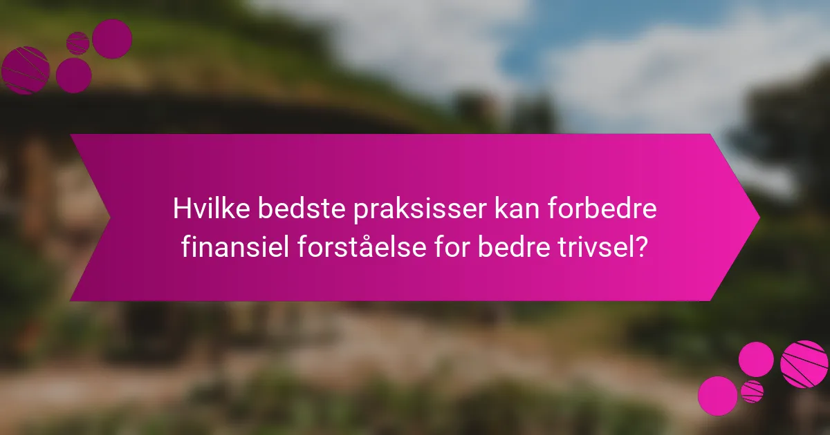 Hvilke bedste praksisser kan forbedre finansiel forståelse for bedre trivsel?