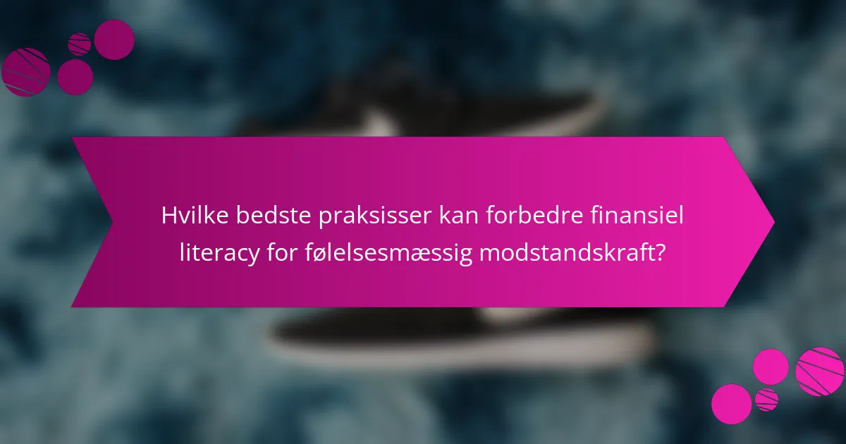 Hvilke bedste praksisser kan forbedre finansiel literacy for følelsesmæssig modstandskraft?