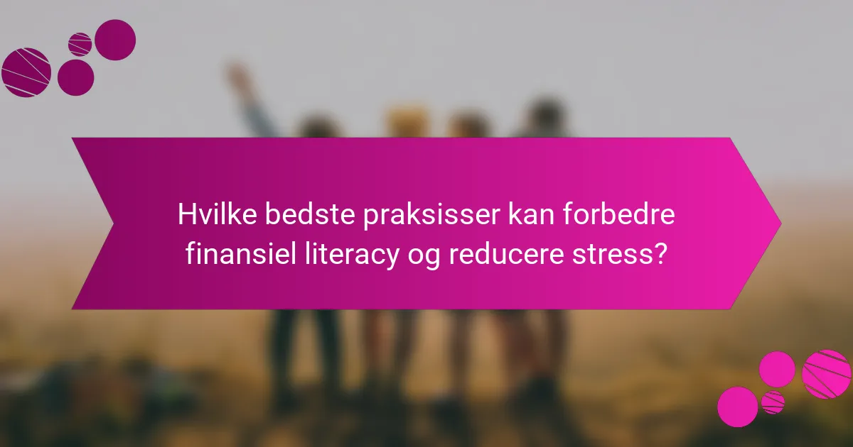 Hvilke bedste praksisser kan forbedre finansiel literacy og reducere stress?
