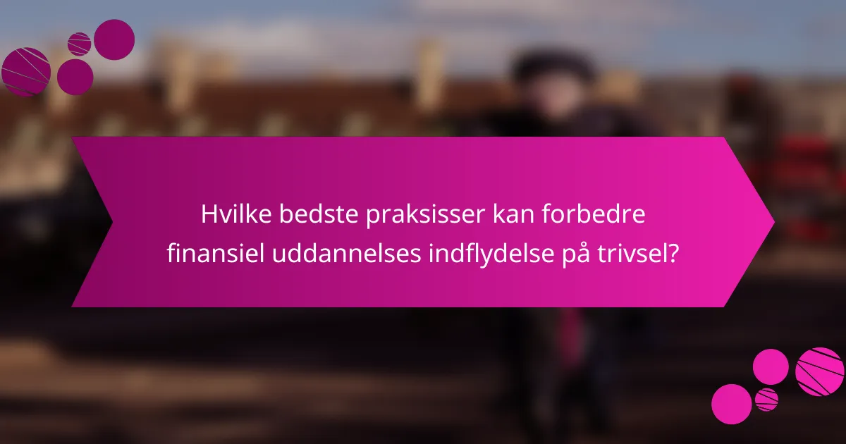 Hvilke bedste praksisser kan forbedre finansiel uddannelses indflydelse på trivsel?