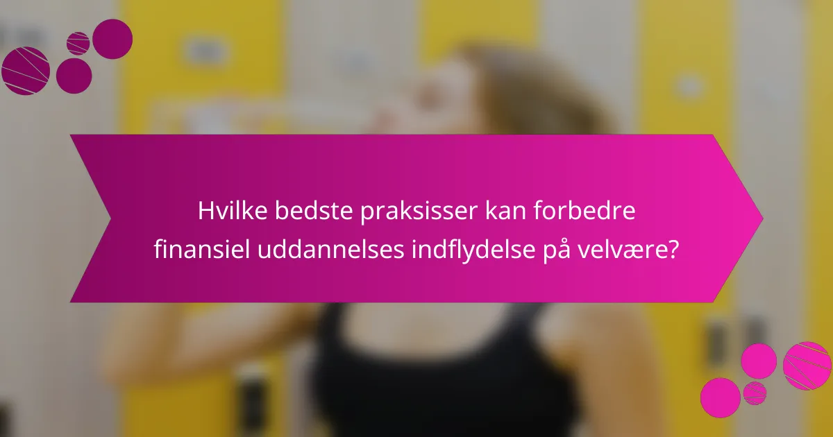 Hvilke bedste praksisser kan forbedre finansiel uddannelses indflydelse på velvære?