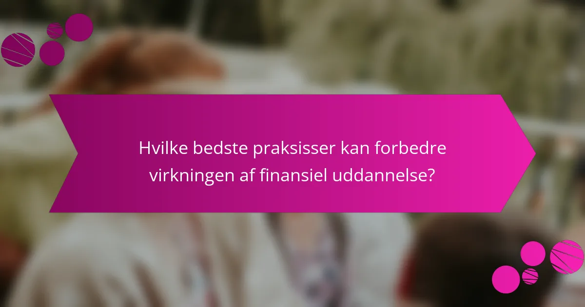 Hvilke bedste praksisser kan forbedre virkningen af finansiel uddannelse?