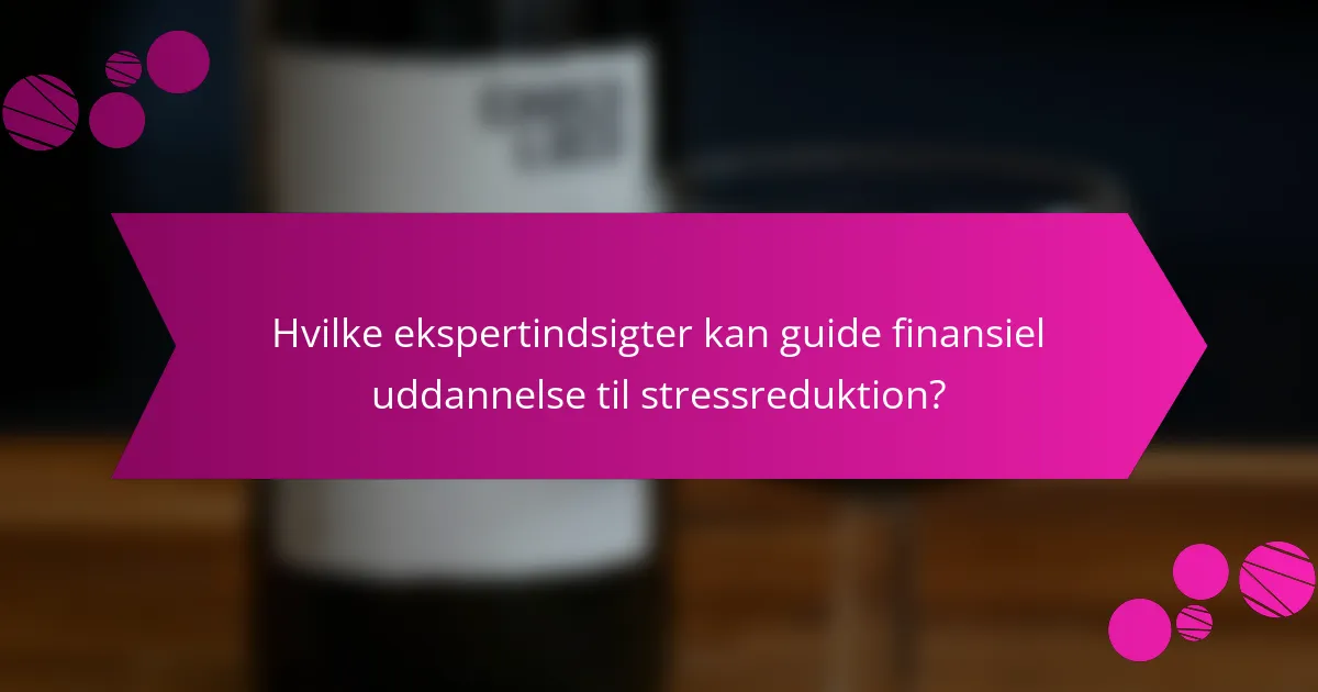 Hvilke ekspertindsigter kan guide finansiel uddannelse til stressreduktion?