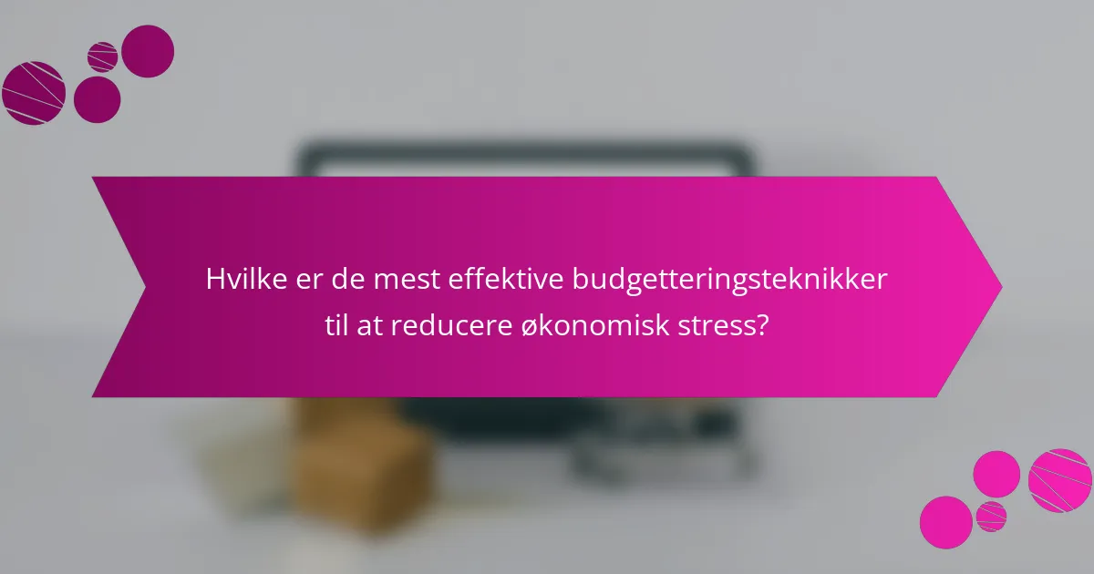 Hvilke er de mest effektive budgetteringsteknikker til at reducere økonomisk stress?