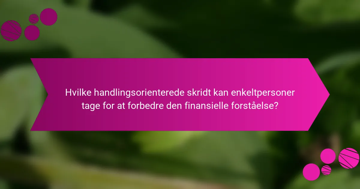 Hvilke handlingsorienterede skridt kan enkeltpersoner tage for at forbedre den finansielle forståelse?