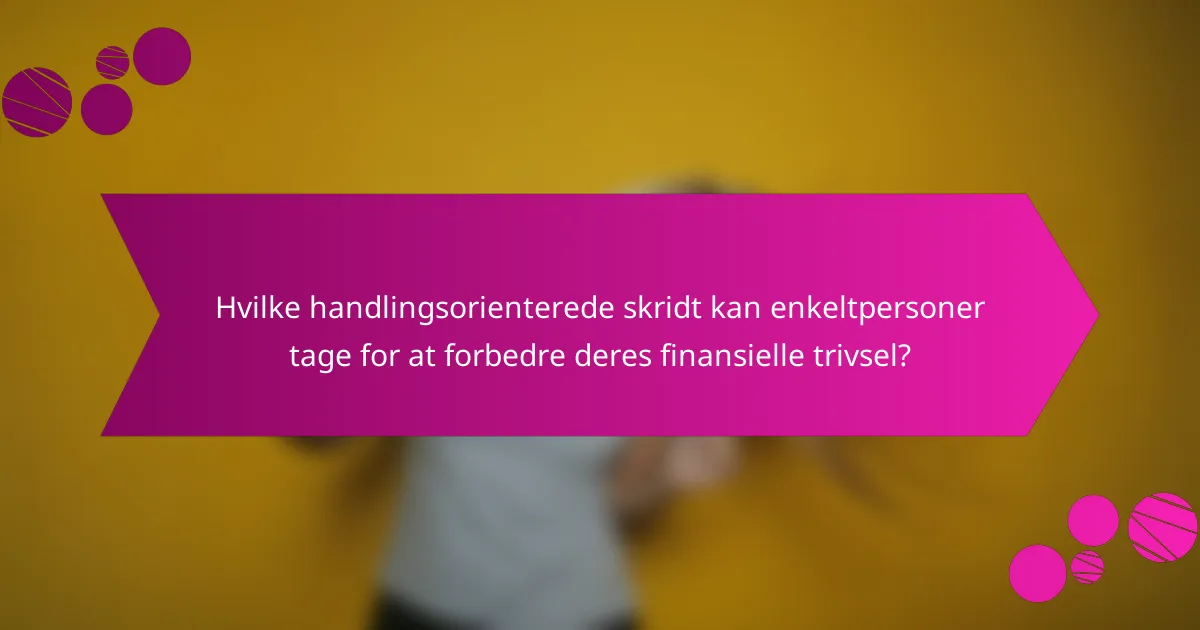 Hvilke handlingsorienterede skridt kan enkeltpersoner tage for at forbedre deres finansielle trivsel?