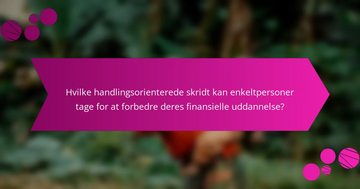 Hvilke handlingsorienterede skridt kan enkeltpersoner tage for at forbedre deres finansielle uddannelse?