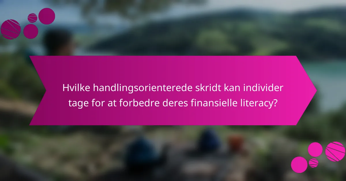 Hvilke handlingsorienterede skridt kan individer tage for at forbedre deres finansielle literacy?