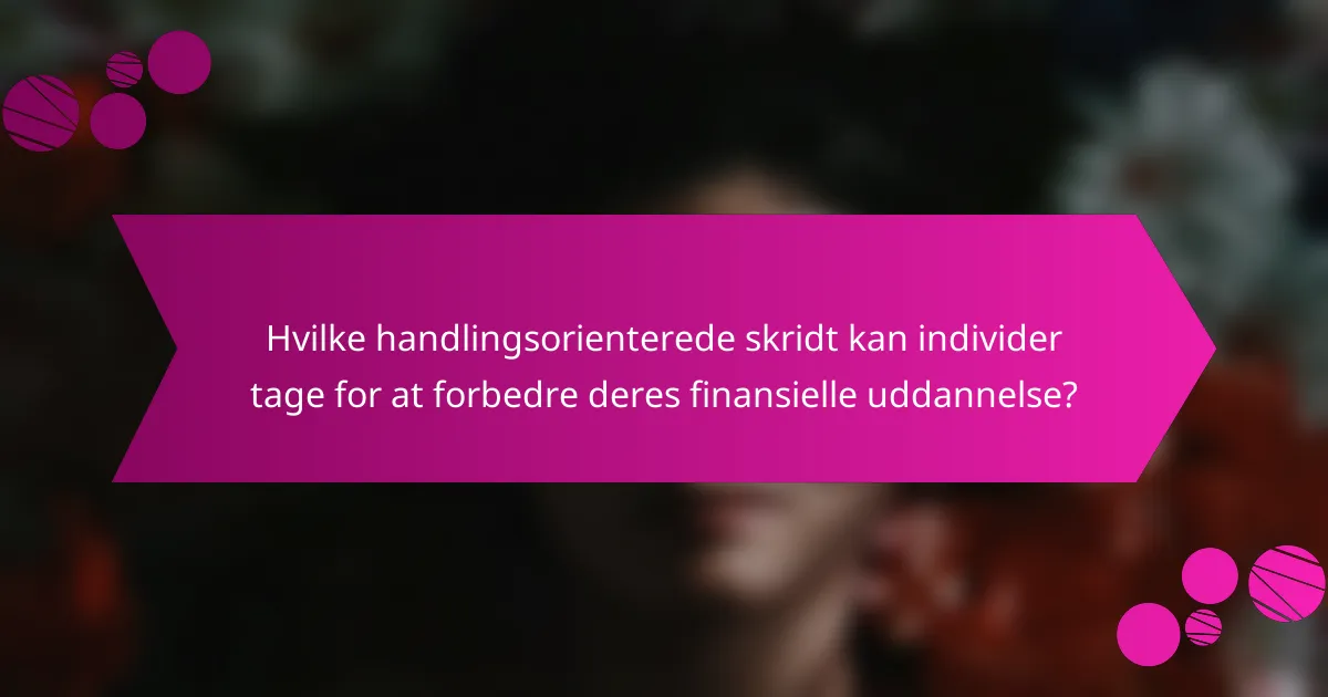 Hvilke handlingsorienterede skridt kan individer tage for at forbedre deres finansielle uddannelse?