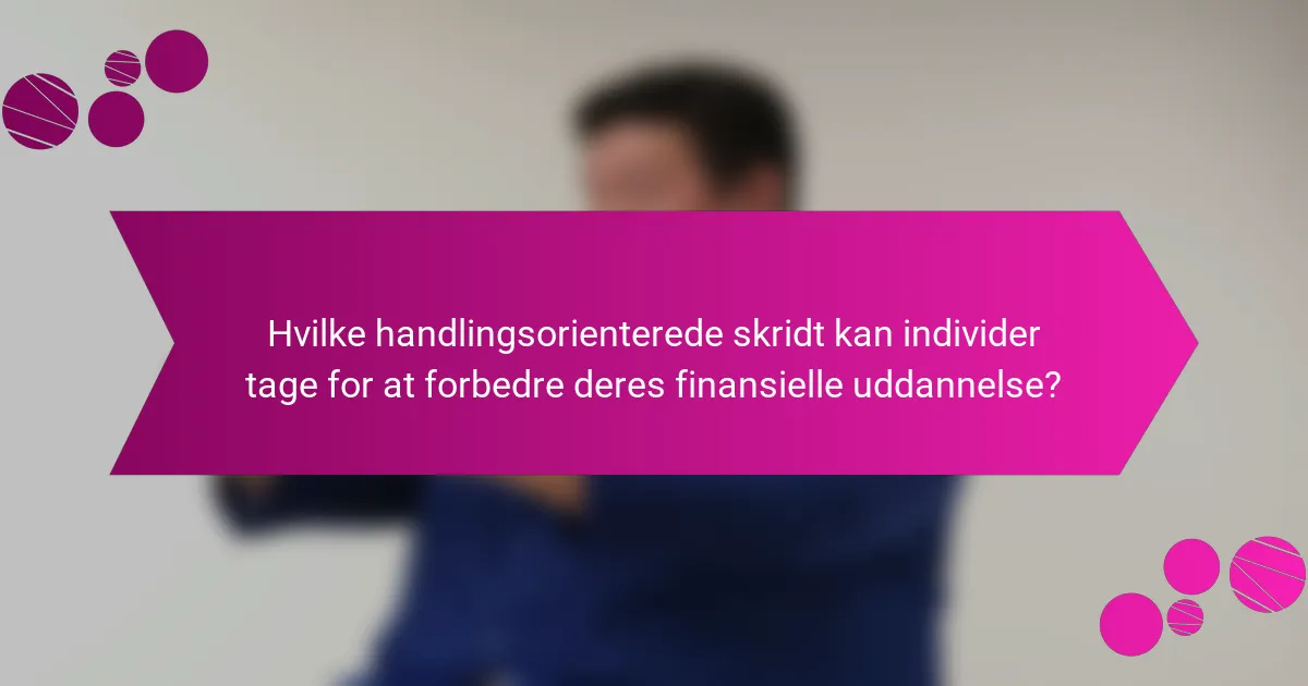 Hvilke handlingsorienterede skridt kan individer tage for at forbedre deres finansielle uddannelse?