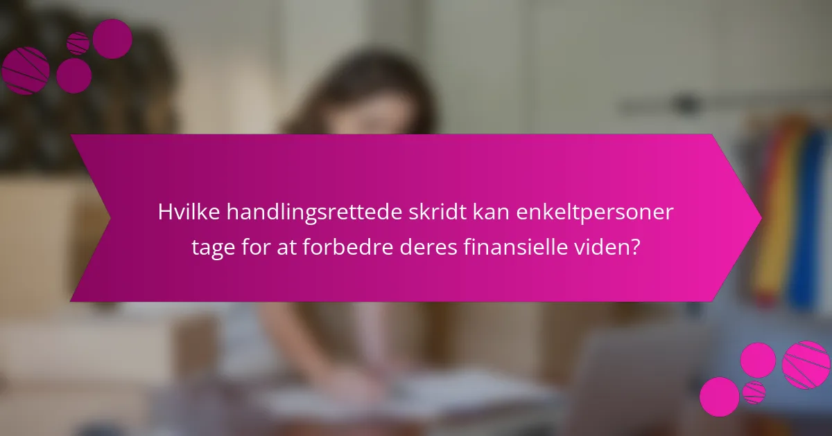 Hvilke handlingsrettede skridt kan enkeltpersoner tage for at forbedre deres finansielle viden?