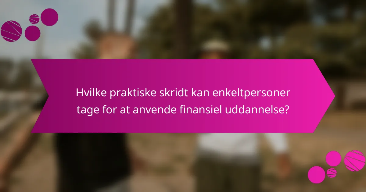 Hvilke praktiske skridt kan enkeltpersoner tage for at anvende finansiel uddannelse?