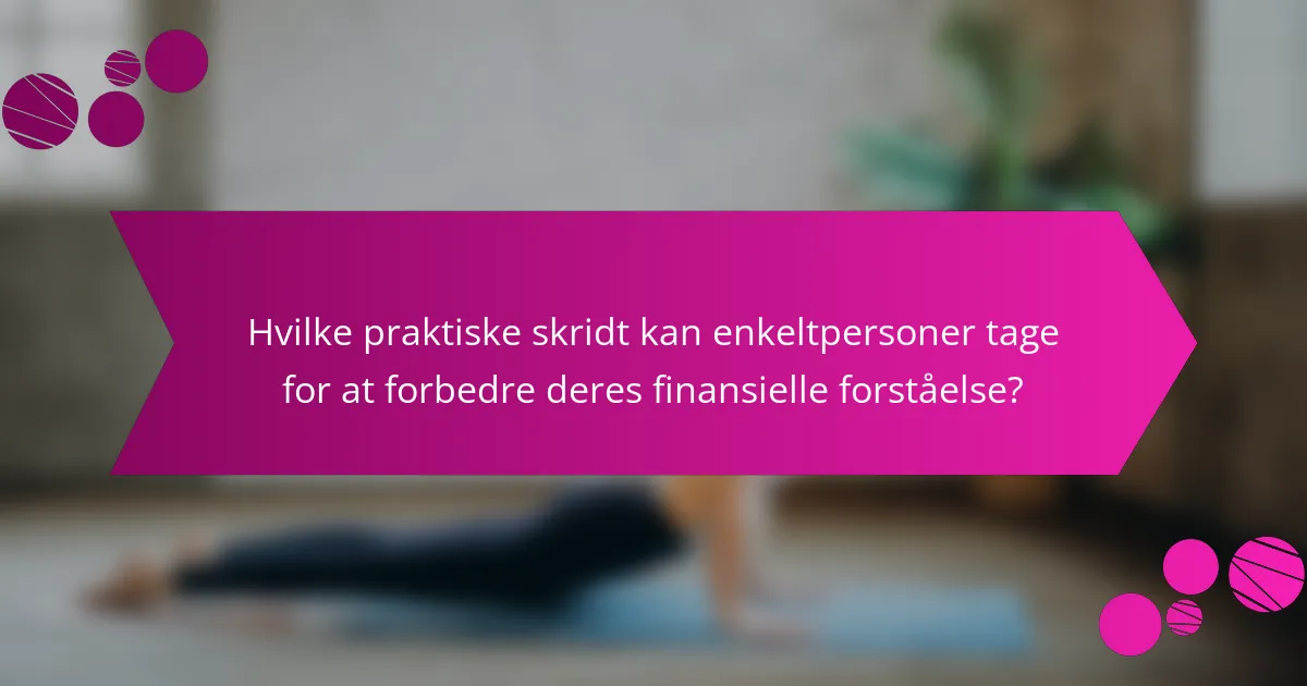 Hvilke praktiske skridt kan enkeltpersoner tage for at forbedre deres finansielle forståelse?