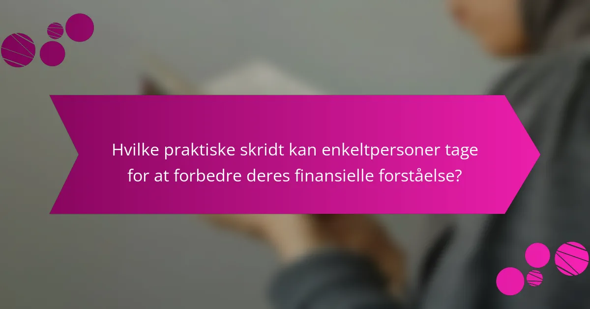 Hvilke praktiske skridt kan enkeltpersoner tage for at forbedre deres finansielle forståelse?
