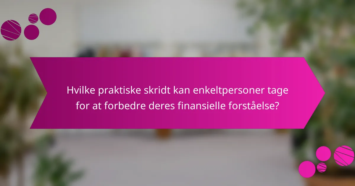 Hvilke praktiske skridt kan enkeltpersoner tage for at forbedre deres finansielle forståelse?
