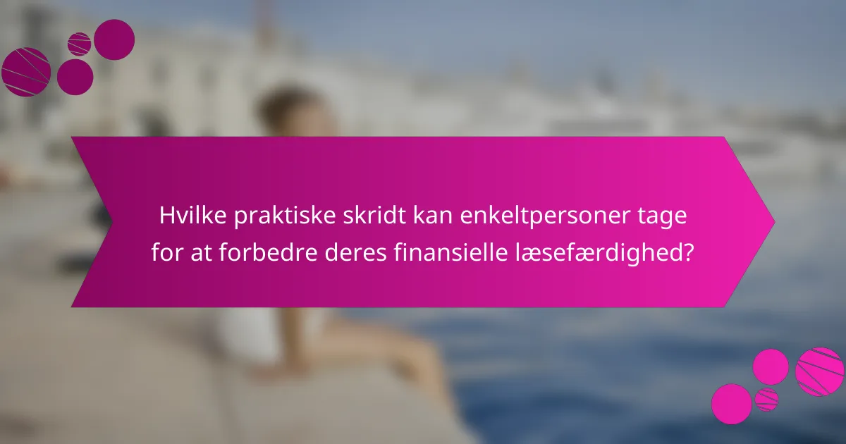 Hvilke praktiske skridt kan enkeltpersoner tage for at forbedre deres finansielle læsefærdighed?