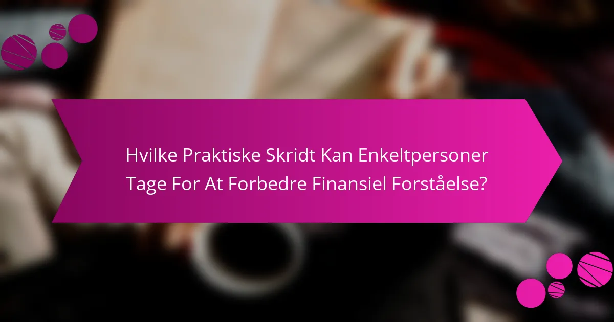 Hvilke Praktiske Skridt Kan Enkeltpersoner Tage For At Forbedre Finansiel Forståelse?