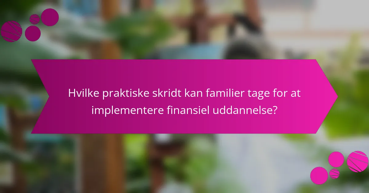 Hvilke praktiske skridt kan familier tage for at implementere finansiel uddannelse?