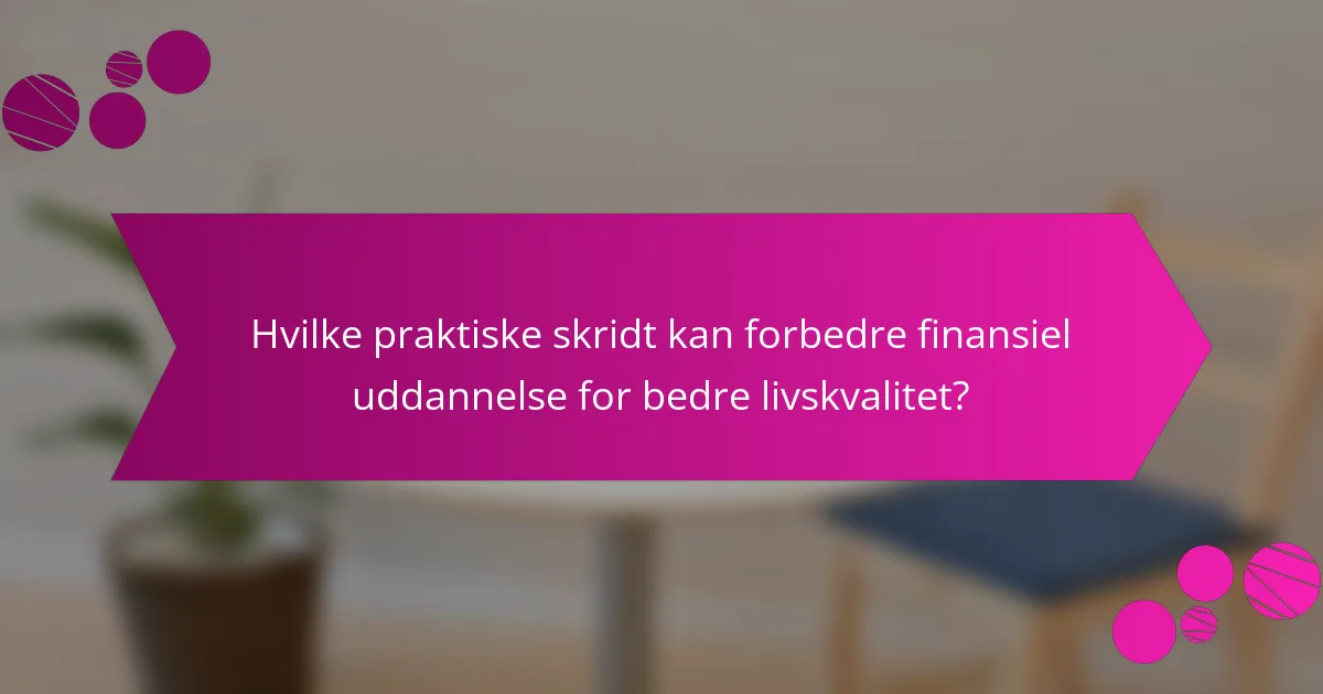 Hvilke praktiske skridt kan forbedre finansiel uddannelse for bedre livskvalitet?