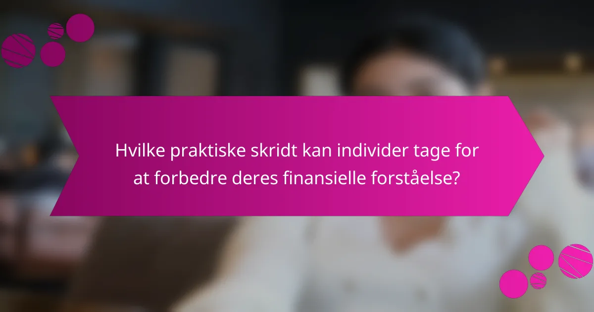 Hvilke praktiske skridt kan individer tage for at forbedre deres finansielle forståelse?