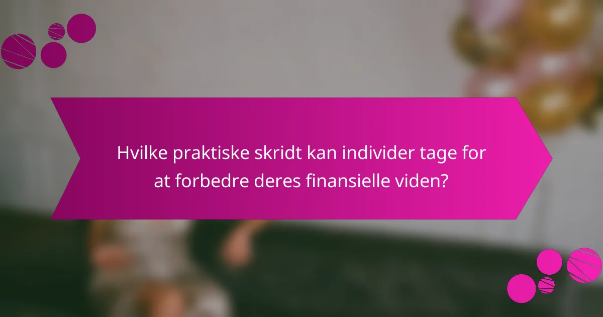 Hvilke praktiske skridt kan individer tage for at forbedre deres finansielle viden?