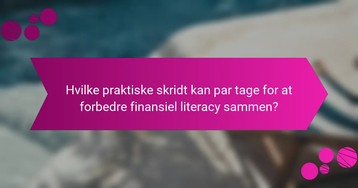 Hvilke praktiske skridt kan par tage for at forbedre finansiel literacy sammen?