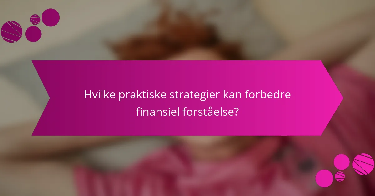 Hvilke praktiske strategier kan forbedre finansiel forståelse?