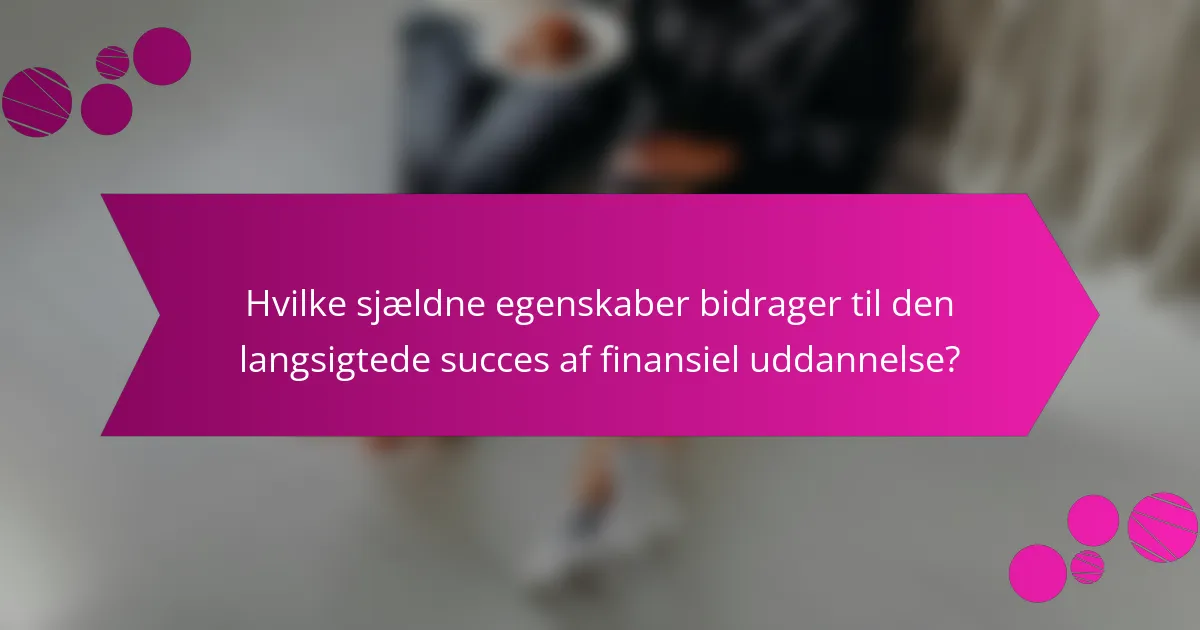 Hvilke sjældne egenskaber bidrager til den langsigtede succes af finansiel uddannelse?