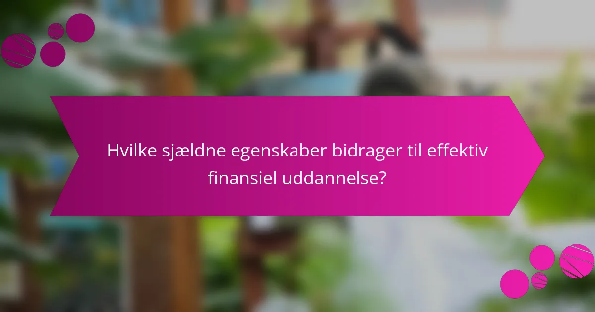 Hvilke sjældne egenskaber bidrager til effektiv finansiel uddannelse?
