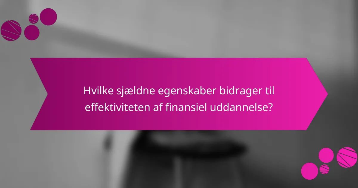Hvilke sjældne egenskaber bidrager til effektiviteten af finansiel uddannelse?