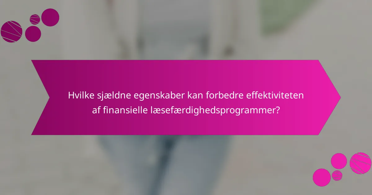 Hvilke sjældne egenskaber kan forbedre effektiviteten af finansielle læsefærdighedsprogrammer?