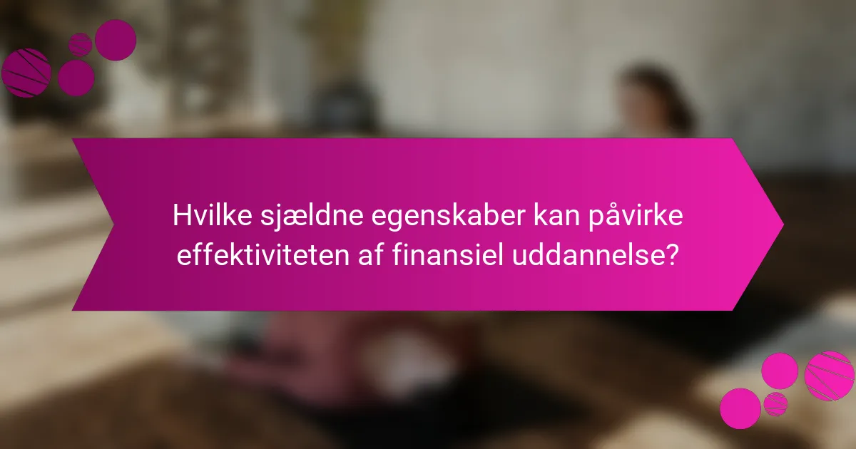 Hvilke sjældne egenskaber kan påvirke effektiviteten af finansiel uddannelse?