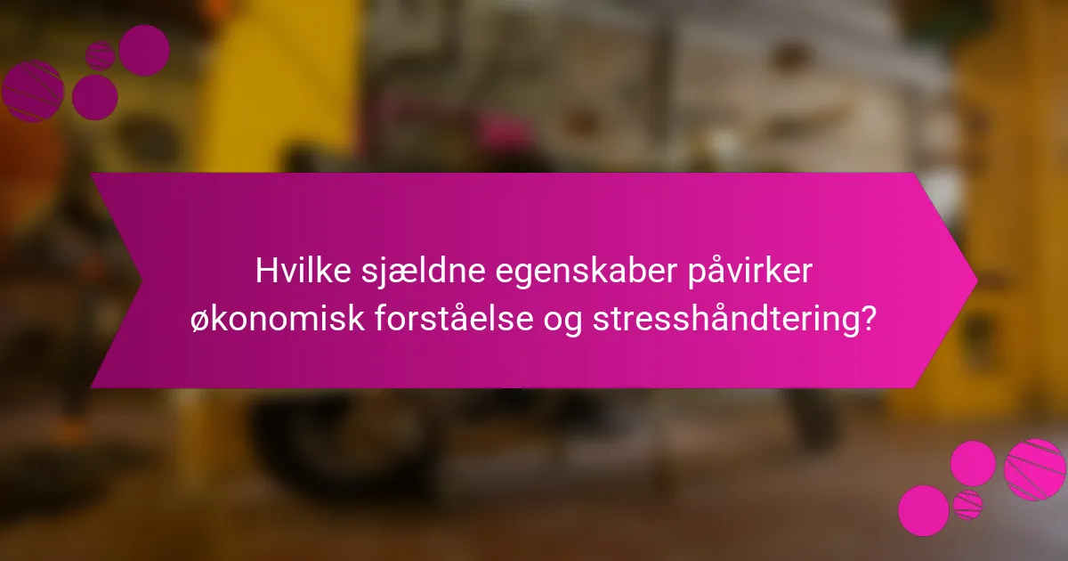 Hvilke sjældne egenskaber påvirker økonomisk forståelse og stresshåndtering?